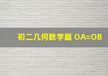 初二几何数学题 OA=OB